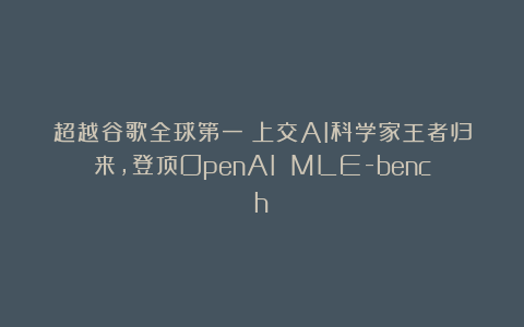 超越谷歌全球第一！上交AI科学家王者归来，登顶OpenAI MLE-bench