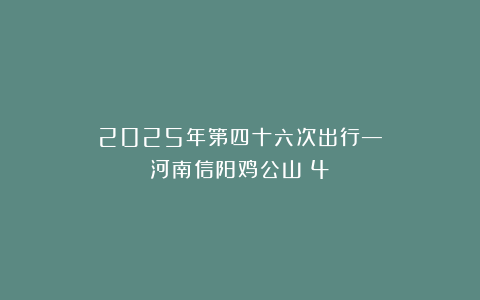 2025年第四十六次出行—河南信阳鸡公山（4）