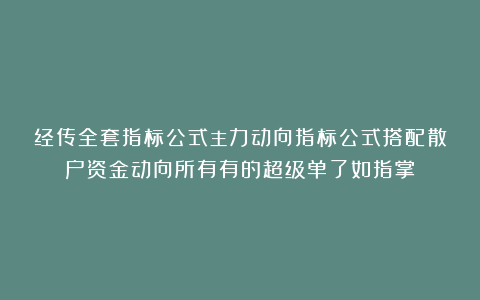 经传全套指标公式主力动向指标公式搭配散户资金动向所有有的超级单了如指掌