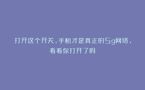 打开这个开关，手机才是真正的5g网络，看看你打开了吗？