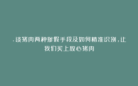 .谈猪肉两种掺假手段及如何精准识别，让我们买上放心猪肉