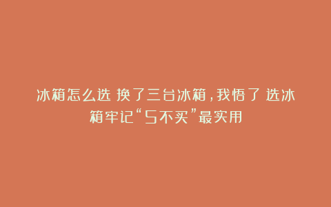 冰箱怎么选？换了三台冰箱，我悟了：选冰箱牢记“5不买”最实用