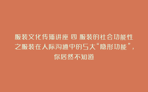 服装文化传播讲座（四）服装的社会功能性之服装在人际沟通中的5大“隐形功能”，你居然不知道？