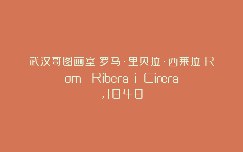 武汉哥图画室：罗马·里贝拉·西莱拉（Romà Ribera i Cirera，1848