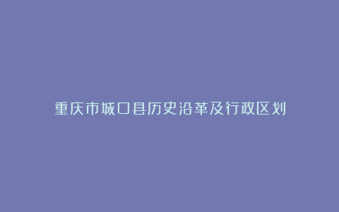 重庆市城口县历史沿革及行政区划