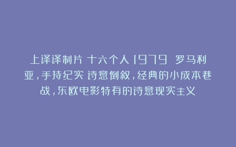 上译译制片《十六个人》1979 罗马利亚，手持纪实＋诗意倒叙，经典的小成本巷战，东欧电影特有的诗意现实主义