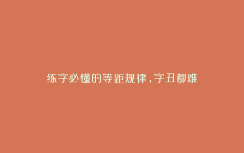 练字必懂的等距规律，字丑都难