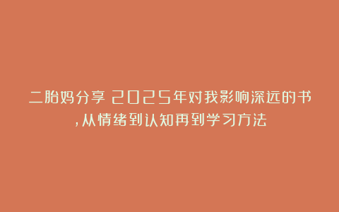 二胎妈分享：2025年对我影响深远的书，从情绪到认知再到学习方法
