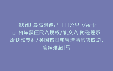 【快讯】最高时速230公里！Vectron机车获ERA授权/轨交AI防碰撞系统获欧专利/英国捣固机氢清洁试验成功，碳减排超15%