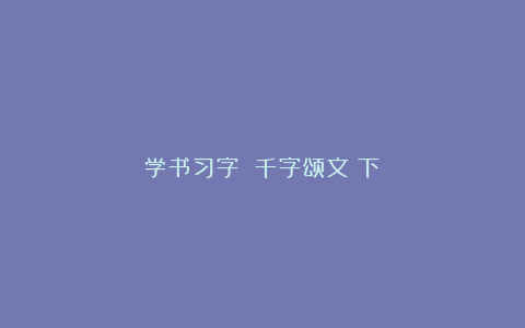 学书习字 千字颂文（下）
