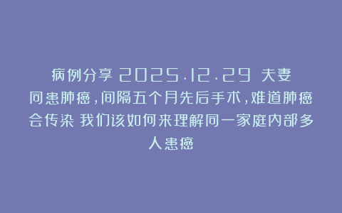 病例分享（2025.12.29）：夫妻同患肺癌，间隔五个月先后手术，难道肺癌会传染？我们该如何来理解同一家庭内部多人患癌？