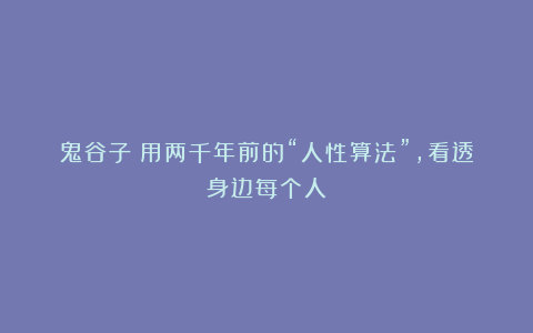 鬼谷子：用两千年前的“人性算法”，看透身边每个人