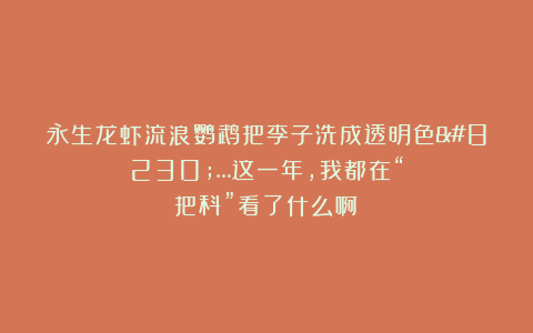 永生龙虾流浪鹦鹉把李子洗成透明色……这一年，我都在“把科”看了什么啊！