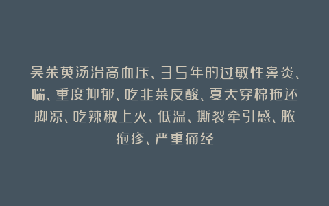吴茱萸汤治高血压、35年的过敏性鼻炎、喘、重度抑郁、吃韭菜反酸、夏天穿棉拖还脚凉、吃辣椒上火、低温、撕裂牵引感、脓疱疹、严重痛经