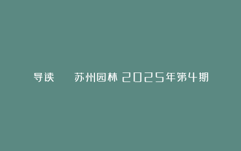 导读 | 《苏州园林》2025年第4期