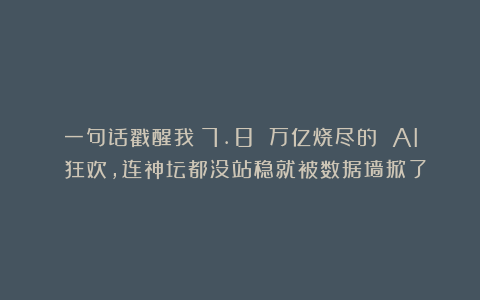 一句话戳醒我：7.8 万亿烧尽的 AI 狂欢，连神坛都没站稳就被数据墙掀了！