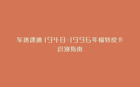 车迷速通！1948-1996年福特皮卡识别指南