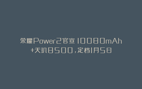 荣耀Power2官宣：10080mAh+天玑8500，定档1月5日