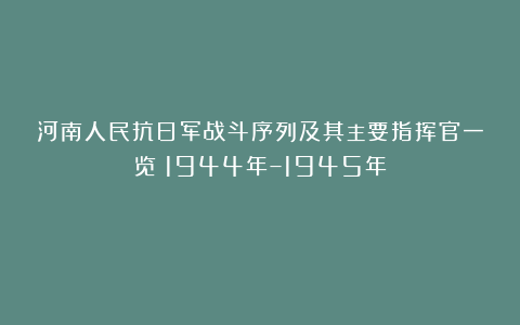 河南人民抗日军战斗序列及其主要指挥官一览（1944年–1945年）
