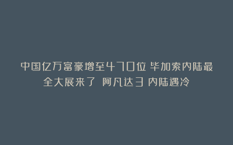 中国亿万富豪增至470位；毕加索内陆最全大展来了；《阿凡达3》内陆遇冷
