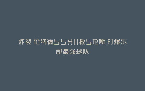 炸裂！伦纳德55分11板5抢断！打爆东部最强球队
