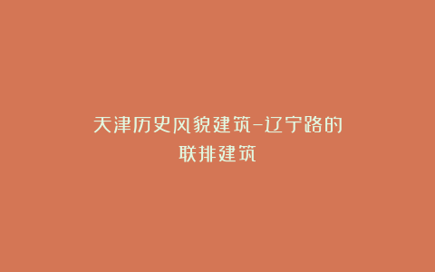 天津历史风貌建筑–辽宁路的联排建筑