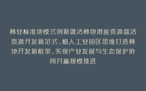 林业标准地模式创新激活林地潜能资源盘活资源开发新范式，植入工业园区思维打造林地开发新框架，实现产业发展与生态保护协同共赢规模推进