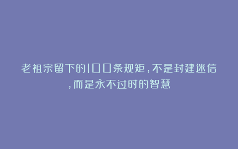 老祖宗留下的100条规矩，不是封建迷信，而是永不过时的智慧！