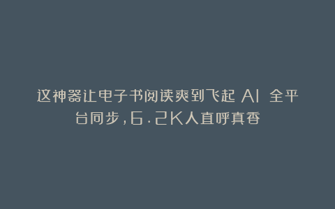 这神器让电子书阅读爽到飞起！AI 全平台同步，6.2K人直呼真香