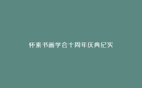怀素书画学会十周年庆典纪实