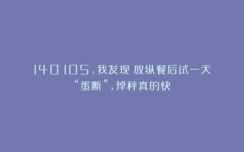 140→105，我发现：放纵餐后试一天“蛋断”，掉秤真的快