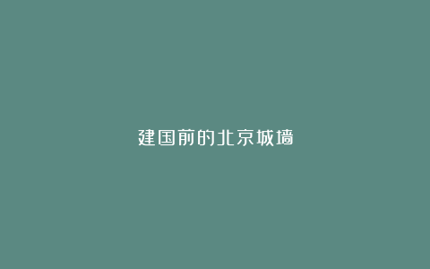 建国前的北京城墙