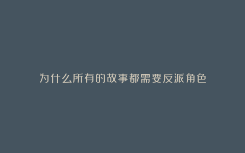 为什么所有的故事都需要反派角色