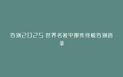 告别2025！世界名著中那些终极告别语录