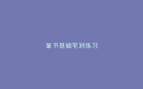 篆书基础笔划练习