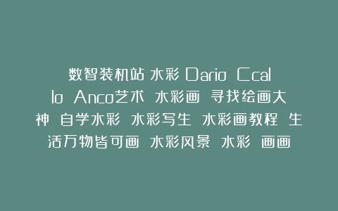 数智装机站：水彩｜Dario Ccallo Anco艺术 水彩画 寻找绘画大神 自学水彩 水彩写生 水彩画教程 生活万物皆可画 水彩风景 水彩 画画