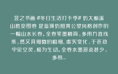 昱之书画：#冬日生活打卡季#《仿大痴溪山胜览图卷》是蓝瑛仿照黄公望风格创作的一幅山水长卷。全卷笔墨精简，多用方直线条，然又具细微的粗细、虚实变化，于苍劲中见空灵，极为生动。全卷水墨渲染甚少，多用…