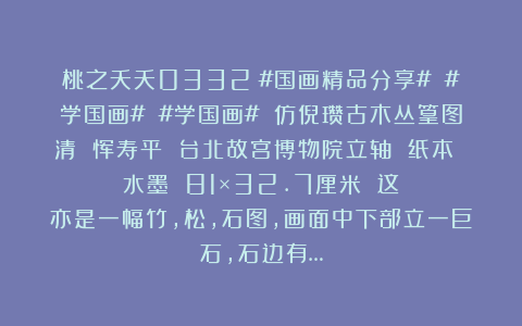 桃之夭夭0332：#国画精品分享# #学国画# #学国画# 仿倪瓒古木丛篁图清 恽寿平 台北故宫博物院立轴 纸本 水墨 81×32.7厘米 这亦是一幅竹，松，石图，画面中下部立一巨石，石边有…