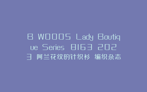 B W0005 Lady Boutique Series №8163 2023 阿兰花纹的针织衫 编织杂志