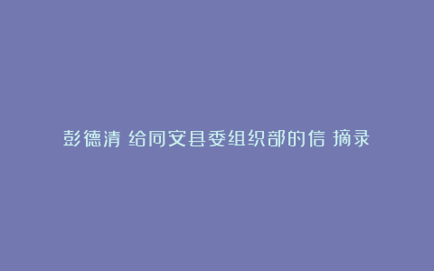 彭德清║给同安县委组织部的信（摘录）