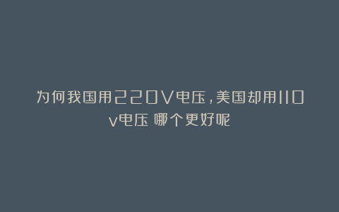 为何我国用220V电压，美国却用110v电压？哪个更好呢？