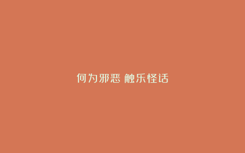何为邪恶丨触乐怪话