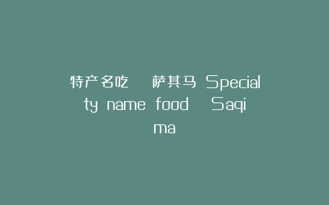 特产名吃 | 萨其马  Specialty name food | Saqima