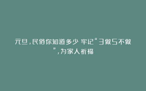 元旦，民俗你知道多少？牢记“3做5不做”，为家人祈福