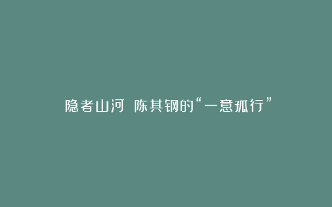 《隐者山河》：陈其钢的“一意孤行”