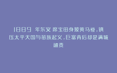1889 年东安：席宝田身披黄马褂，镇压太平天国与苗族起义，巨富背后却是满城谴责