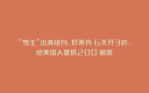 “雪王”出海纽约、好莱坞：6天开3店，给美国人提供200%甜度