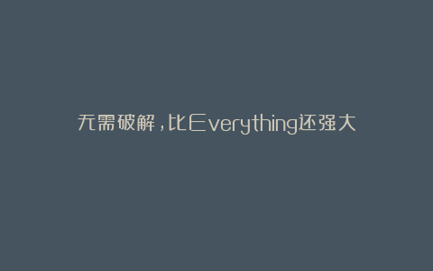 无需破解，比Everything还强大！