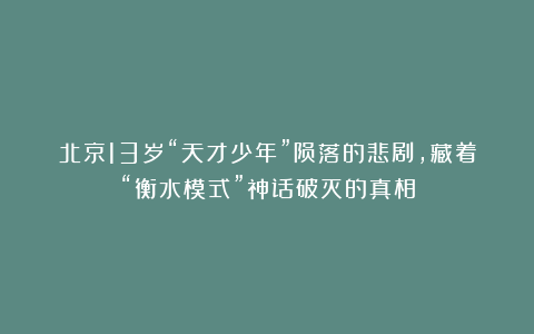 北京13岁“天才少年”陨落的悲剧，藏着“衡水模式”神话破灭的真相