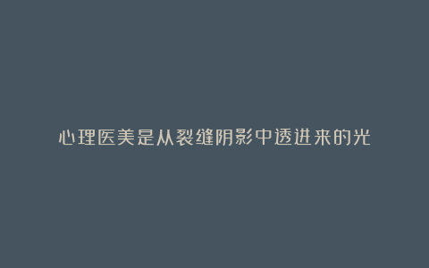 心理医美是从裂缝阴影中透进来的光